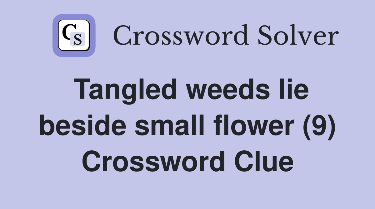 Tangled weeds lie beside small flower (9) Crossword Clue Answers Crossword Solver
